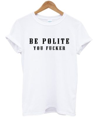 Be Polite You Fucker Funny Mind Your Manners Graphic T Shirt