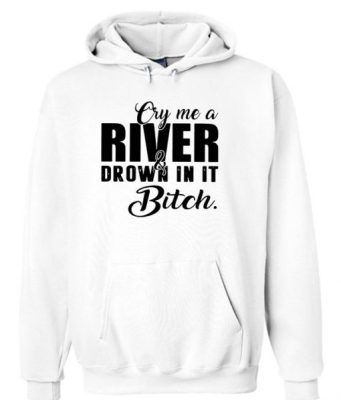 Cry me a river and drown in it bitch Hoodie