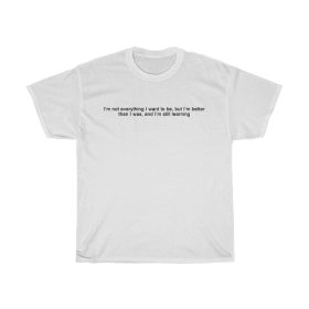 Im-Not-Everything-I-Want-To-Be-But-Im-Better-Than-I-Was-t-shirt