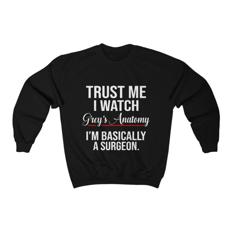 Trust Me I Watch Grey's Anatomy I'm Basically A Surgeon sweatshirt