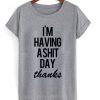 Im Having A Shit Day Thanks T-shirt