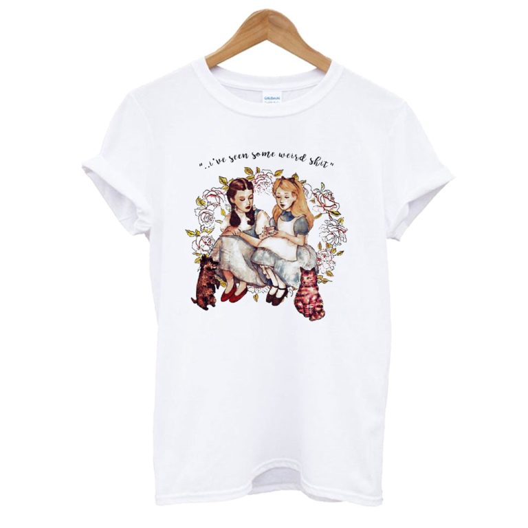 I’ve Seen Some Weird Shit Dorothy And Alice T shirt