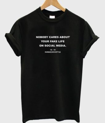 Nobody Cares About Your Fake Life On Social Media T-Shirt