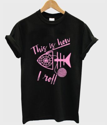 this is how i roll t-shirt