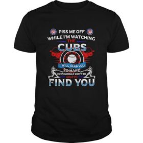 Piss Me Off While I’m Watching The Cubs T-Shirt