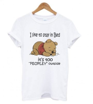 Pooh I Like To Stay In Bed It’s Too Peopley Outside T Shirt