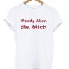 woody allen die bitch t-shirt