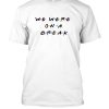 Buy We Were On A Break Shirt Thd