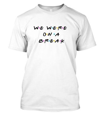 Buy We Were On A Break Shirt Thd