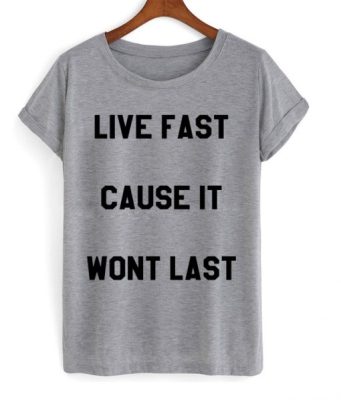 Live Fast Cause It Wont Last T-shirt THD