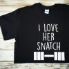 I love her snatch tshirt