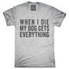 When I Die My Dog Gets Everything T-Shirt