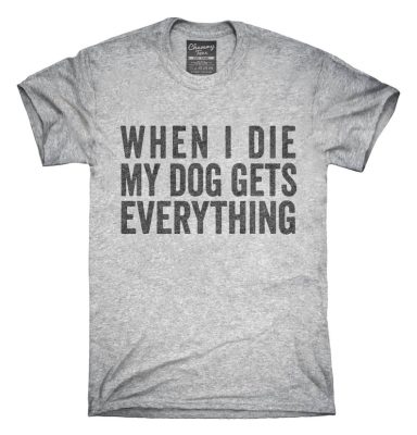 When I Die My Dog Gets Everything T-Shirt