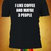 I Like Coffee And Maybe 3 People Slogan T-shirt