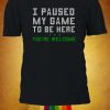 I Paused My Game To Be Here You're Welcome T-shirt