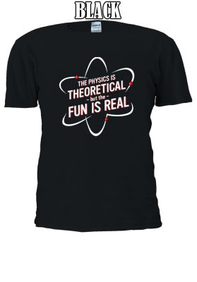 The Physics Is Theoretical But The Fun Is Real T-shirt