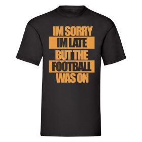 I'm Sorry I'm Late But The Football Was On T-Shirt