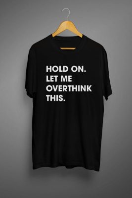 Hold On Let Me Overthink This T shirt